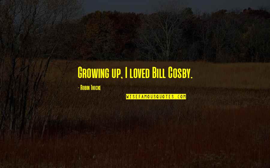 Bernese Dog Quotes By Robin Thicke: Growing up, I loved Bill Cosby. Bernese Dog Quotes By Robin Thicke: Growing up, I loved Bill Cosby.