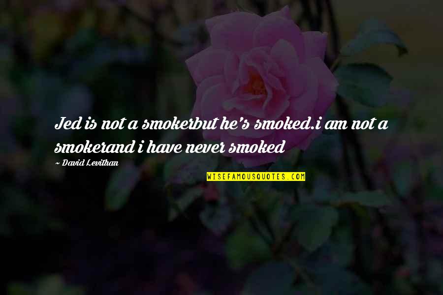 Bernette Quotes By David Levithan: Jed is not a smokerbut he's smoked.i am