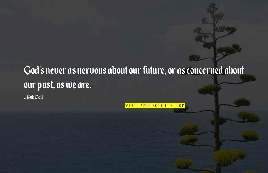 Bernhagen Prussia Quotes By Bob Goff: God's never as nervous about our future, or