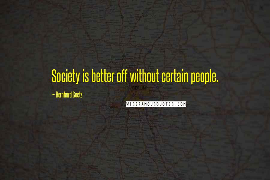 Bernhard Goetz quotes: Society is better off without certain people.