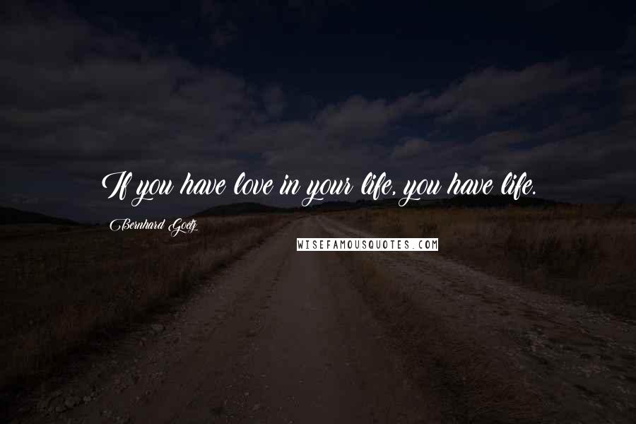 Bernhard Goetz quotes: If you have love in your life, you have life.