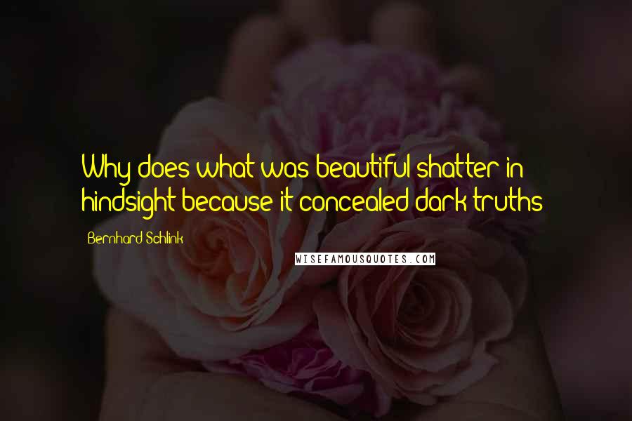 Bernhard Schlink quotes: Why does what was beautiful shatter in hindsight because it concealed dark truths?