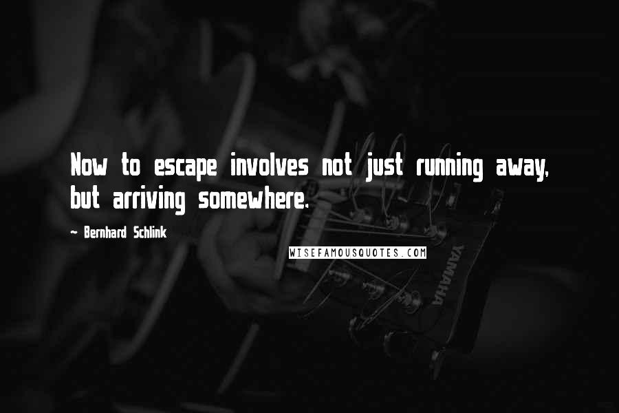 Bernhard Schlink quotes: Now to escape involves not just running away, but arriving somewhere.