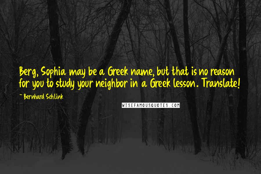 Bernhard Schlink quotes: Berg, Sophia may be a Greek name, but that is no reason for you to study your neighbor in a Greek lesson. Translate!