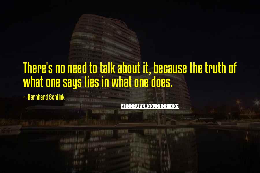 Bernhard Schlink quotes: There's no need to talk about it, because the truth of what one says lies in what one does.