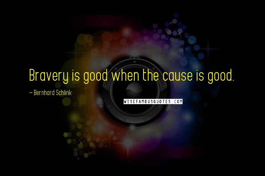 Bernhard Schlink quotes: Bravery is good when the cause is good.