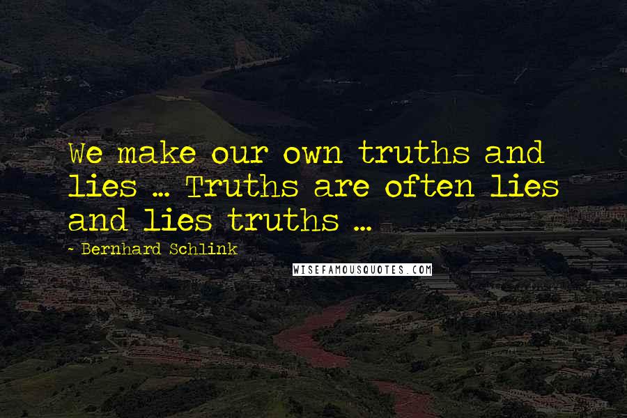 Bernhard Schlink quotes: We make our own truths and lies ... Truths are often lies and lies truths ...