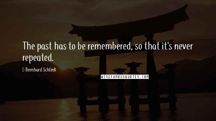 Bernhard Schlink quotes: The past has to be remembered, so that it's never repeated.