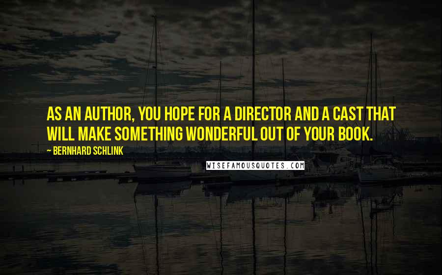 Bernhard Schlink quotes: As an author, you hope for a director and a cast that will make something wonderful out of your book.