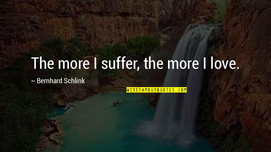 Bernhard Schlink Quotes By Bernhard Schlink: The more I suffer, the more I love.