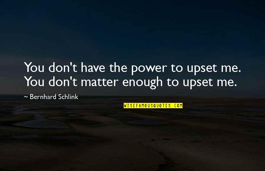 Bernhard Schlink Quotes By Bernhard Schlink: You don't have the power to upset me.