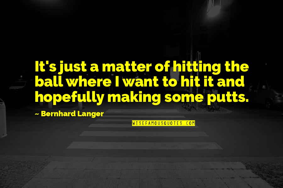 Bernhard's Quotes By Bernhard Langer: It's just a matter of hitting the ball Bernhard's Quotes By Bernhard Langer: It's just a matter of hitting the ball