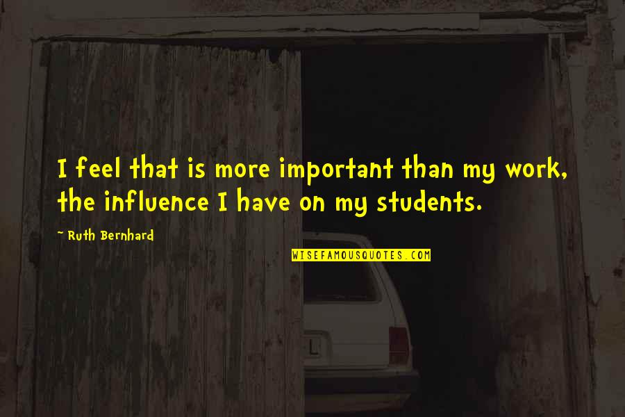 Bernhard's Quotes By Ruth Bernhard: I feel that is more important than my