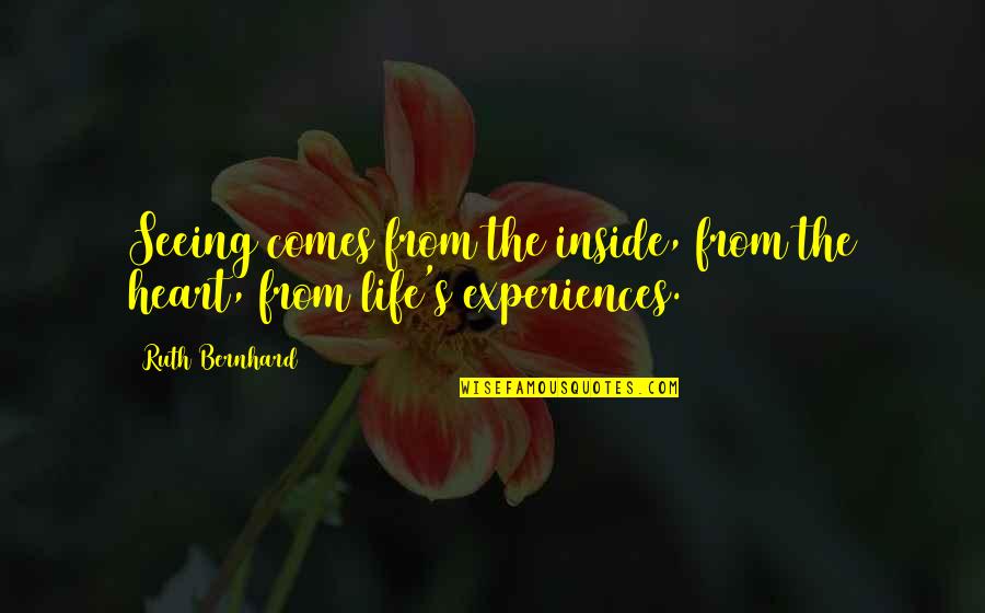 Bernhard's Quotes By Ruth Bernhard: Seeing comes from the inside, from the heart,