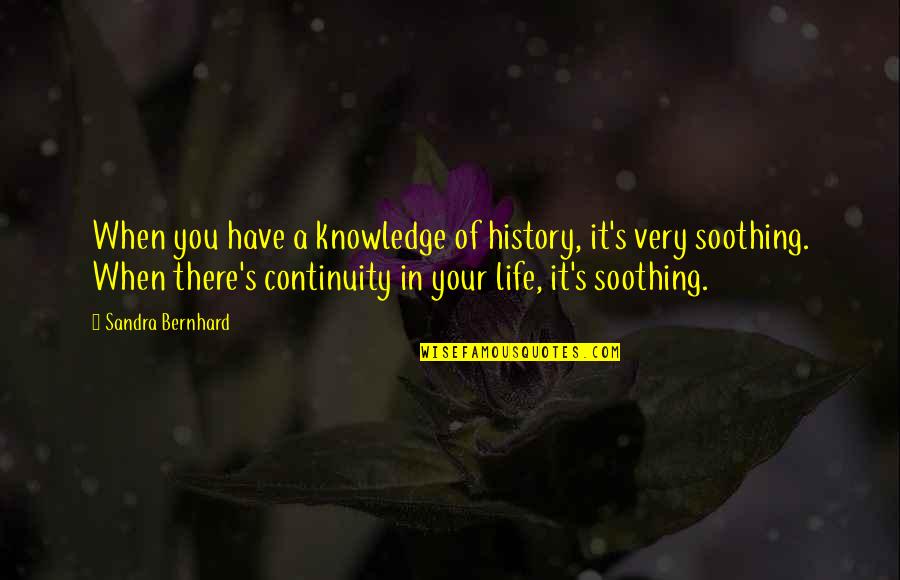 Bernhard's Quotes By Sandra Bernhard: When you have a knowledge of history, it's