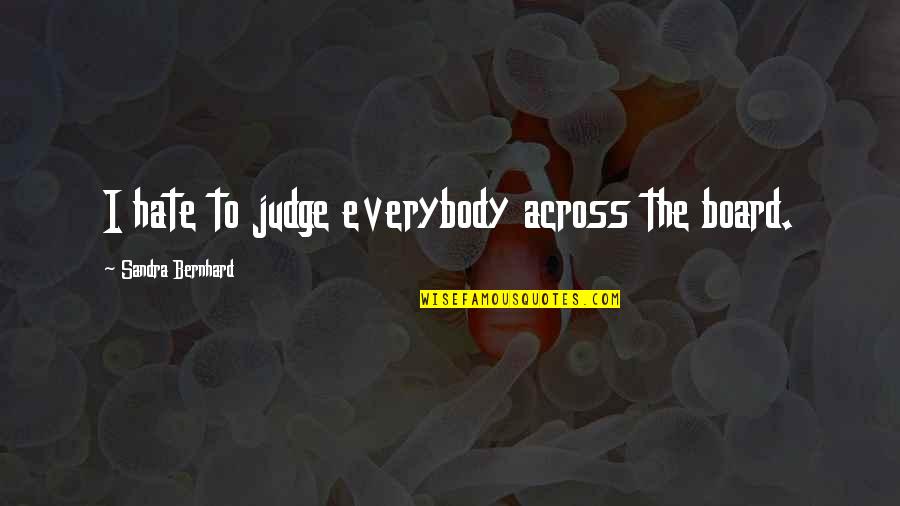 Bernhard's Quotes By Sandra Bernhard: I hate to judge everybody across the board.