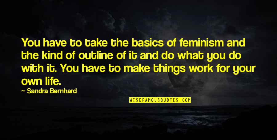 Bernhard's Quotes By Sandra Bernhard: You have to take the basics of feminism