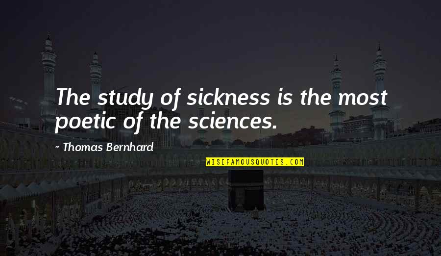 Bernhard's Quotes By Thomas Bernhard: The study of sickness is the most poetic