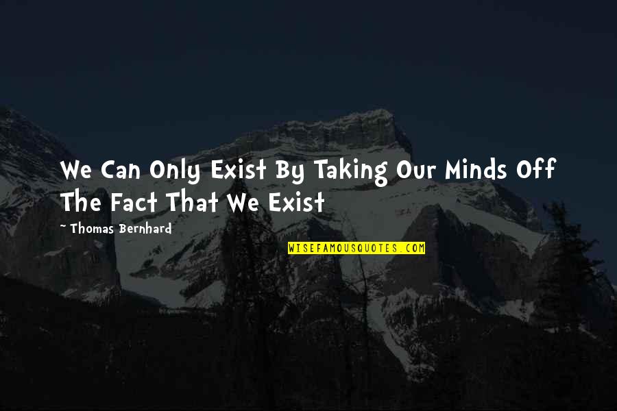 Bernhard's Quotes By Thomas Bernhard: We Can Only Exist By Taking Our Minds