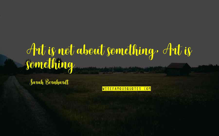 Bernhardt's Quotes By Sarah Bernhardt: Art is not about something, Art is something