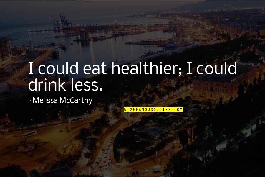 Bernheimer's Quotes By Melissa McCarthy: I could eat healthier; I could drink less.