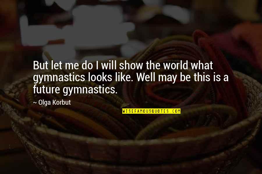 Bernhoft Center Quotes By Olga Korbut: But let me do I will show the Bernhoft Center Quotes By Olga Korbut: But let me do I will show the