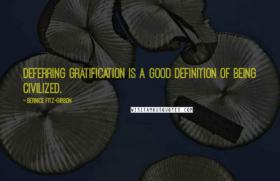 Bernice Fitz-Gibbon quotes: Deferring gratification is a good definition of being civilized.