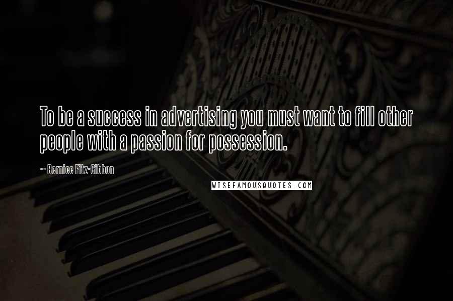 Bernice Fitz-Gibbon quotes: To be a success in advertising you must want to fill other people with a passion for possession.