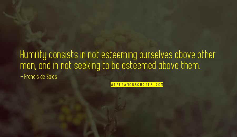 Bernice Fitz-gibbon Quotes By Francis De Sales: Humility consists in not esteeming ourselves above other Bernice Fitz-gibbon Quotes By Francis De Sales: Humility consists in not esteeming ourselves above other