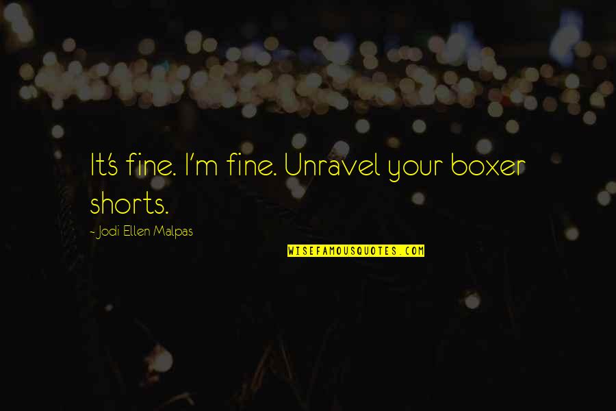 Bernice Fitz-gibbon Quotes By Jodi Ellen Malpas: It's fine. I'm fine. Unravel your boxer shorts. Bernice Fitz-gibbon Quotes By Jodi Ellen Malpas: It's fine. I'm fine. Unravel your boxer shorts.