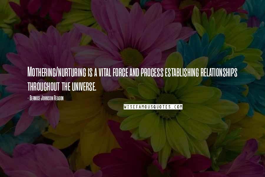 Bernice Johnson Reagon quotes: Mothering/nurturing is a vital force and process establishing relationships throughout the universe.