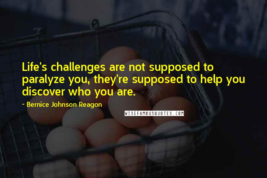 Bernice Johnson Reagon quotes: Life's challenges are not supposed to paralyze you, they're supposed to help you discover who you are.