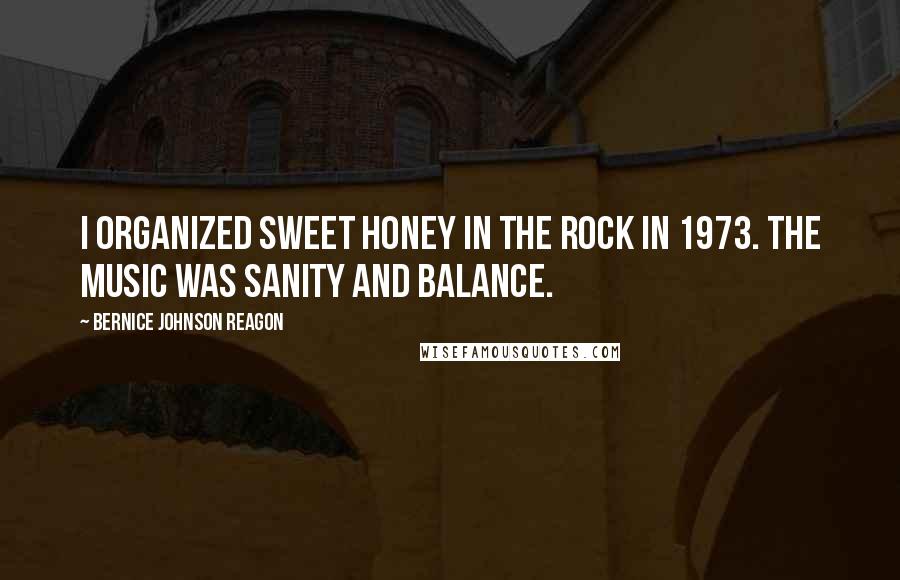 Bernice Johnson Reagon quotes: I organized Sweet Honey In The Rock in 1973. The music was sanity and balance.