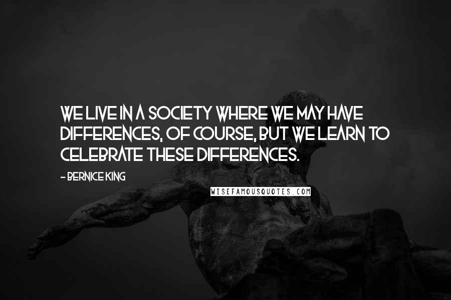 Bernice King quotes: We live in a society where we may have differences, of course, but we learn to celebrate these differences.