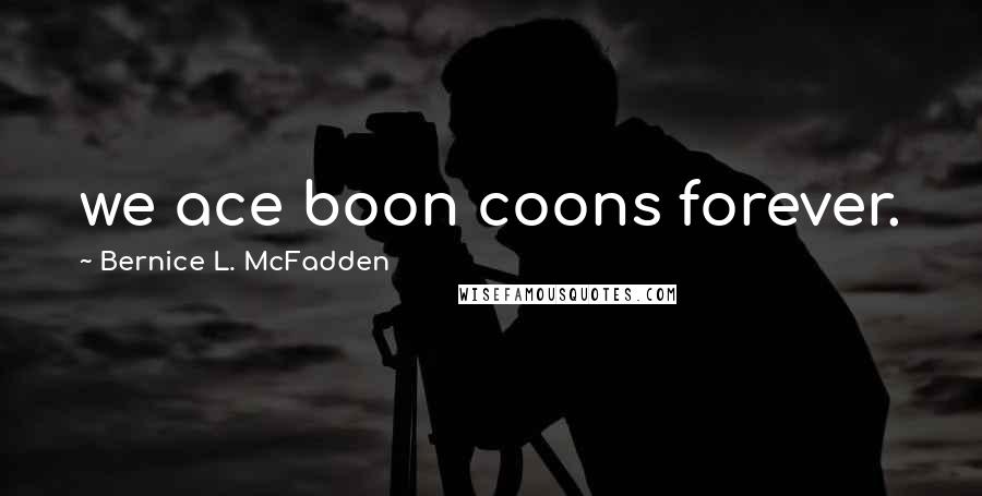 Bernice L. McFadden quotes: we ace boon coons forever.