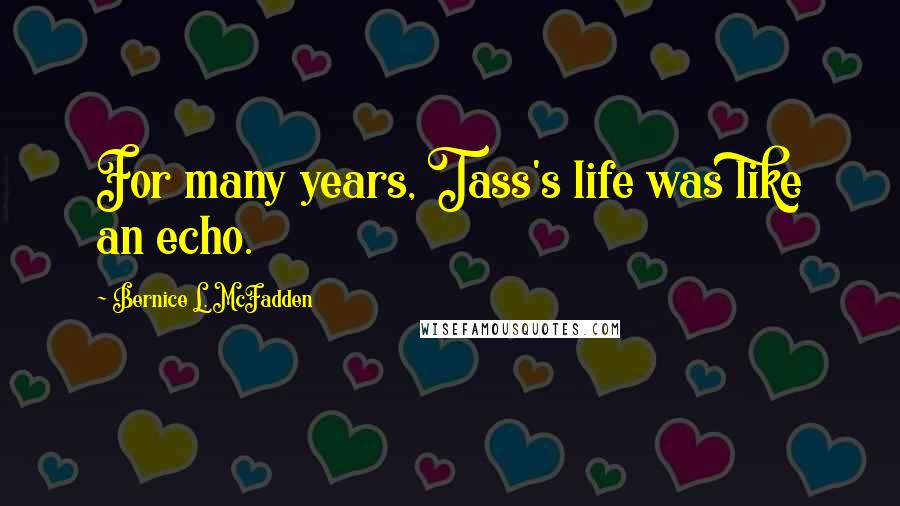 Bernice L. McFadden quotes: For many years, Tass's life was like an echo.