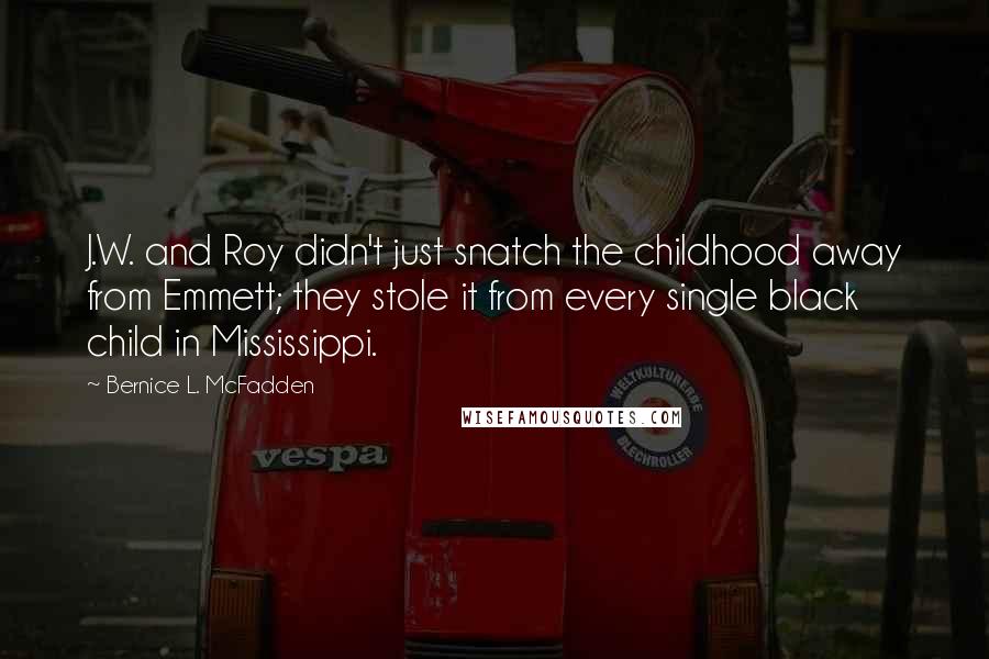 Bernice L. McFadden quotes: J.W. and Roy didn't just snatch the childhood away from Emmett; they stole it from every single black child in Mississippi.