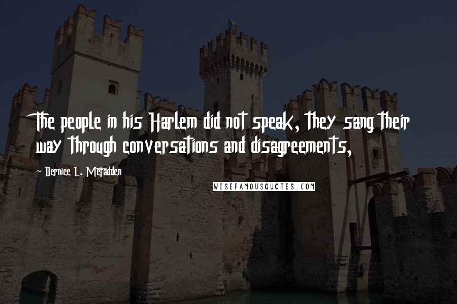 Bernice L. McFadden quotes: The people in his Harlem did not speak, they sang their way through conversations and disagreements,