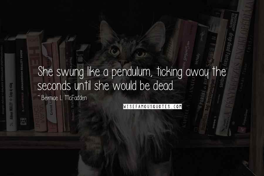 Bernice L. McFadden quotes: She swung like a pendulum, ticking away the seconds until she would be dead.