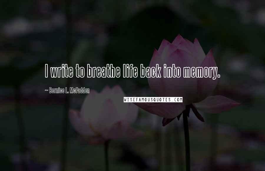 Bernice L. McFadden quotes: I write to breathe life back into memory.