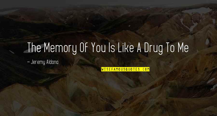 Bernice Pauahi Bishop Quotes By Jeremy Aldana: The Memory Of You Is Like A Drug