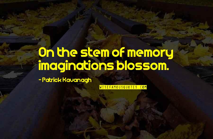 Bernice Pruitt Quotes By Patrick Kavanagh: On the stem of memory imaginations blossom.