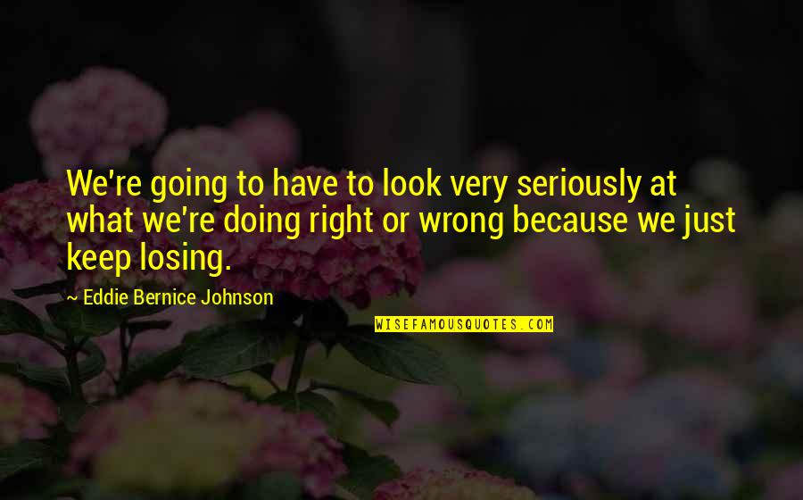 Bernice Quotes By Eddie Bernice Johnson: We're going to have to look very seriously Bernice Quotes By Eddie Bernice Johnson: We're going to have to look very seriously