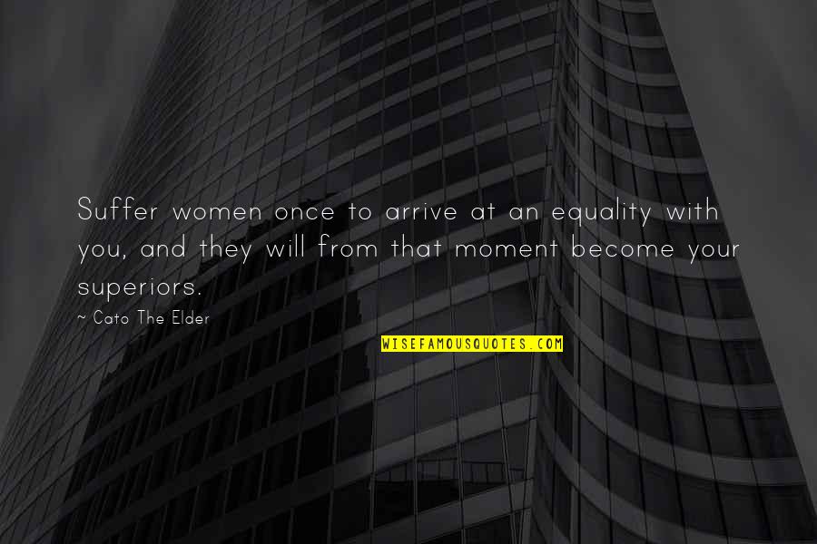 Bernie Brillstein Quotes By Cato The Elder: Suffer women once to arrive at an equality