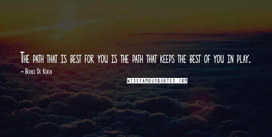 Bernie De Koven quotes: The path that is best for you is the path that keeps the best of you in play. Bernie De Koven quotes: The path that is best for you is the path that keeps the best of you in play.