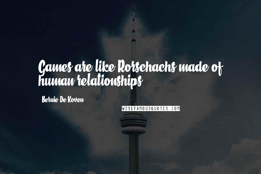 Bernie De Koven quotes: Games are like Rorschachs made of human relationships.