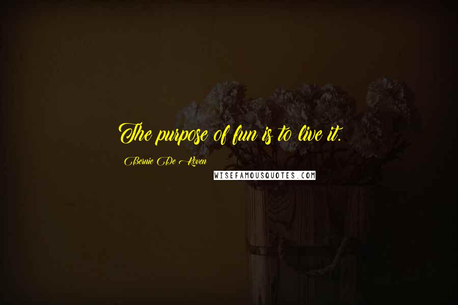 Bernie De Koven quotes: The purpose of fun is to live it. Bernie De Koven quotes: The purpose of fun is to live it.
