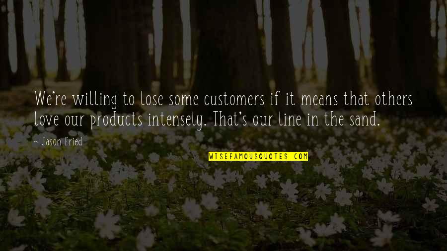 Bernie Ebbers Quotes By Jason Fried: We're willing to lose some customers if it Bernie Ebbers Quotes By Jason Fried: We're willing to lose some customers if it