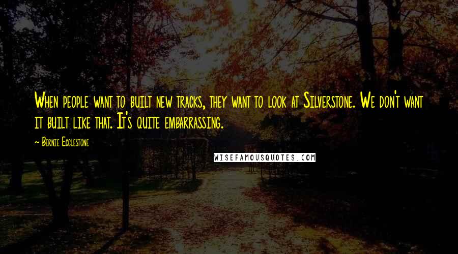 Bernie Ecclestone quotes: When people want to built new tracks, they want to look at Silverstone. We don't want it built like that. It's quite embarrassing.