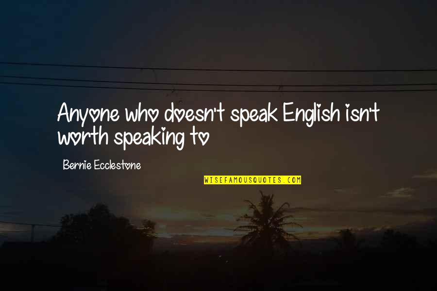 Bernie Ecclestone Quotes By Bernie Ecclestone: Anyone who doesn't speak English isn't worth speaking